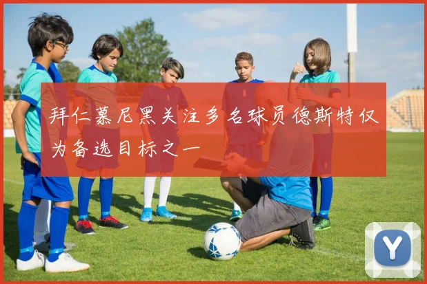 拜仁慕尼黑关注多名球员德斯特仅为备选目标之一