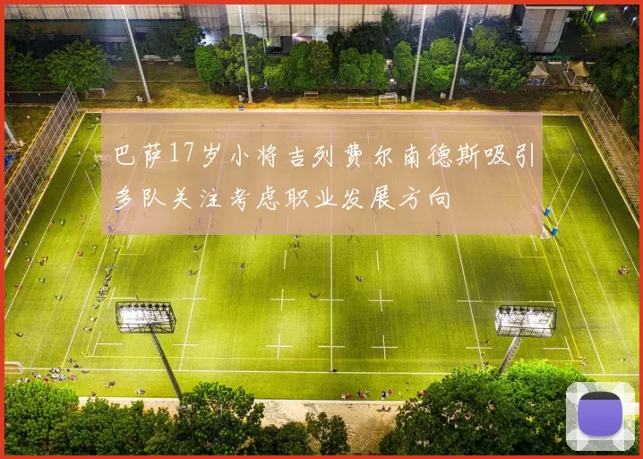 巴萨17岁小将吉列费尔南德斯吸引多队关注考虑职业发展方向