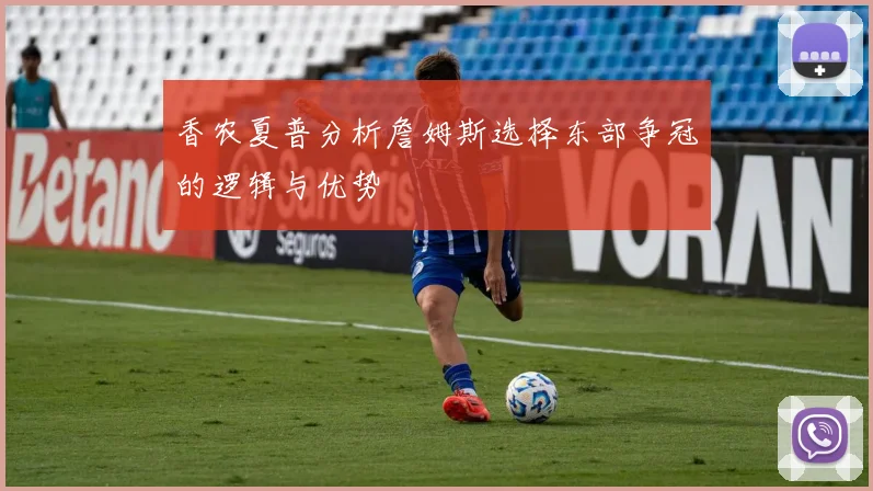 香农夏普分析詹姆斯选择东部争冠的逻辑与优势