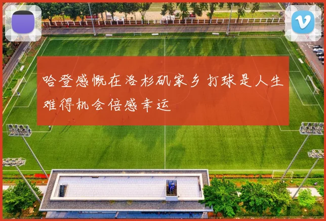 哈登感慨在洛杉矶家乡打球是人生难得机会倍感幸运