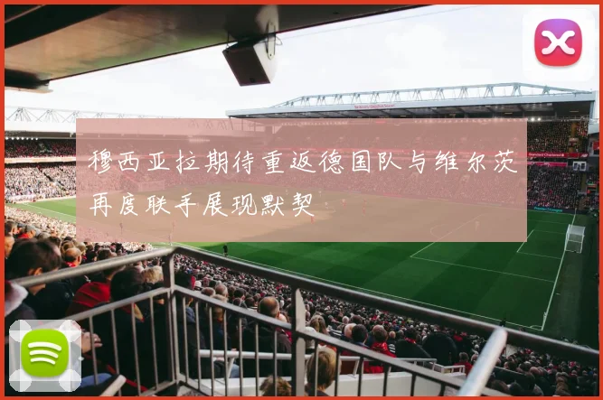 穆西亚拉期待重返德国队与维尔茨再度联手展现默契