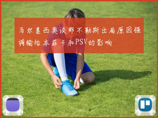 马尔基西奥谈那不勒斯出局原因强调输给本菲卡和PSV的影响