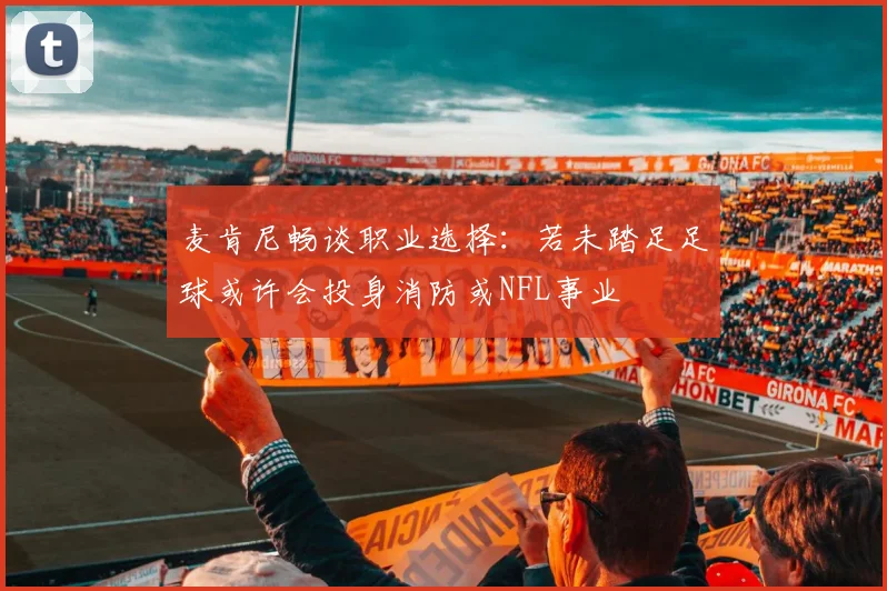 麦肯尼畅谈职业选择：若未踏足足球或许会投身消防或NFL事业