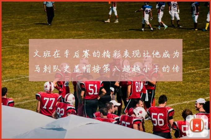 文班在季后赛的精彩表现让他成为马刺队史盖帽榜第八超越小卡的传奇之路