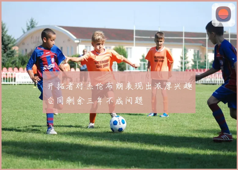 开拓者对杰伦布朗表现出浓厚兴趣合同剩余三年不成问题