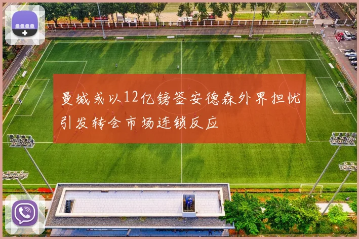 曼城或以12亿镑签安德森外界担忧引发转会市场连锁反应