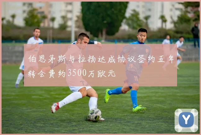 伯恩茅斯与拉扬达成协议签约五年转会费约3500万欧元